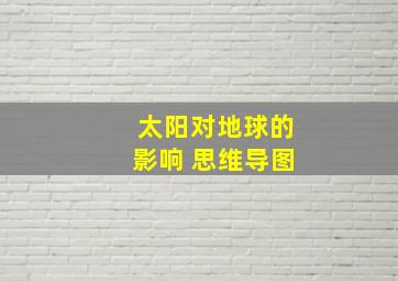 太阳对地球的影响 思维导图